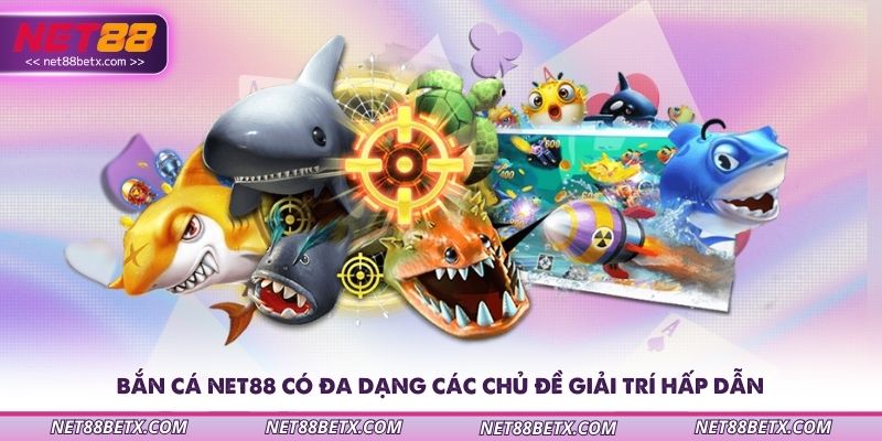 ban-ca-net88-co-da-dang-cac-chu-de-giai-tri-hap-dan