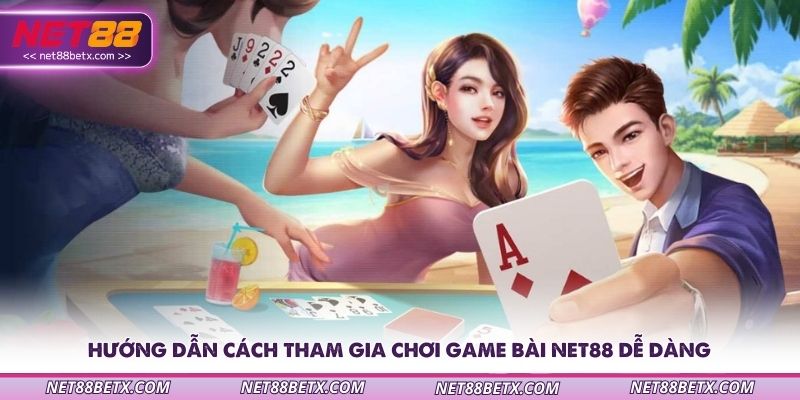 huong-dan-cach-tham-gia-choi-game-bai-net88-de-dang